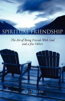 Spiritual Friendship: The Art of Being Friends with God and a Few Others by Allen, Norm