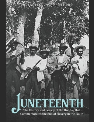 Juneteenth: The History and Legacy of the Holiday that Commemorates the End of Slavery in the South by Charles River