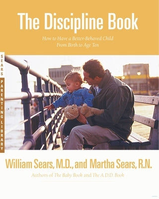 The Discipline Book: Everything You Need to Know to Have a Better-Behaved Child from Birth to Age Ten by Sears, Martha