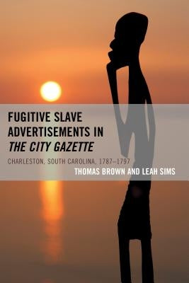 Fugitive Slave Advertisements in the City Gazette: Charleston, South Carolina, 1787-1797 by Brown, Thomas