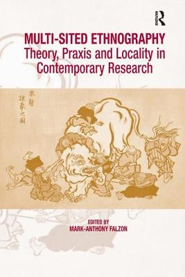 Multi-Sited Ethnography: Theory, Praxis and Locality in Contemporary Research by Falzon, Mark-Anthony