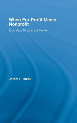 When For-Profit Meets Nonprofit: Educating Through the Market by Bleak, Jared
