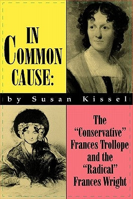 In Common Cause: The "Conservative" Frances Trollope and the "Radical" Frances Wright by Kissel, Susan S.