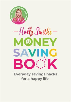 Holly Smith's Money Saving Book: Simple Savings Hacks for a Happy Life by Smith, Holly