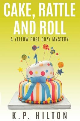 Cake, Rattle and Roll: A Yellow Rose Cozy Mystery by Hilton, K. P.