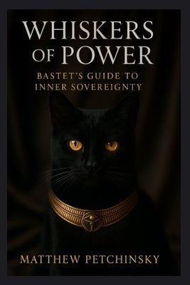 Whiskers of Power: Bastet's Guide to Inner Sovereignty by Petchinsky, Matthew