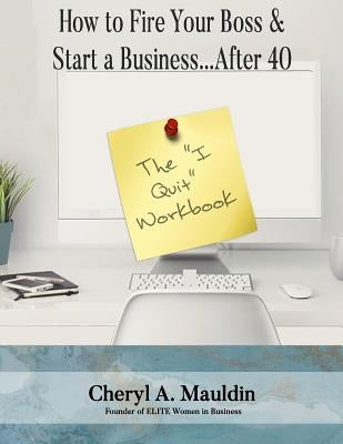The I Quit Workbook: How to Fire Your Boss and Start a Business After 40 Workbook by Mauldin, Cheryl a.
