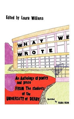 What We Wrote: An Anthology of Poetry and Prose from the Students of the University of Derby by Williams, Laura