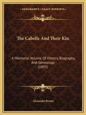 The Cabells And Their Kin: A Memorial Volume Of History, Biography, And Genealogy (1895) by Brown, Alexander