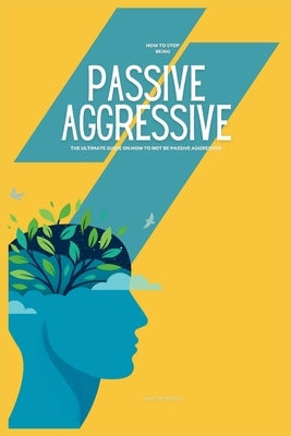How to Stop Being Passive Aggressive: The Ultimate Guide on How to Not be Passive Aggressive by Peterson, Mary