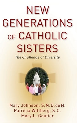 New Generations of Catholic Sisters: The Challenge of Diversity by Johnson, Mary