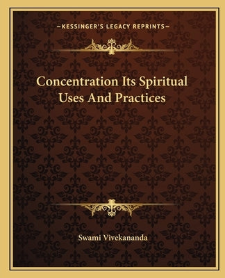 Concentration Its Spiritual Uses And Practices by Vivekananda, Swami