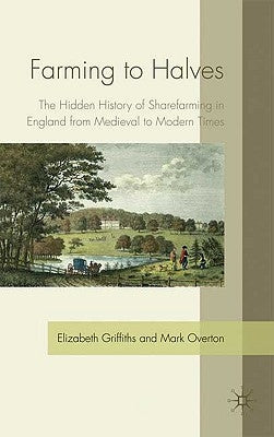 Farming to Halves: The Hidden History of Sharefarming in England from Medieval to Modern Times by Griffiths, E.