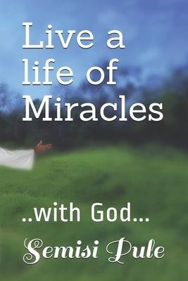 Live a life of Miracles: ..with God... by Pule, Semisi