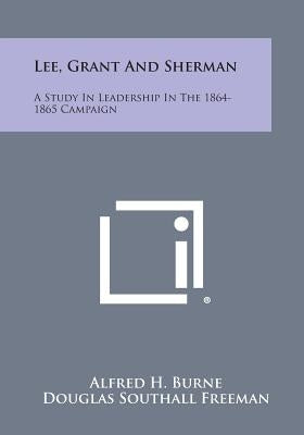 Lee, Grant and Sherman: A Study in Leadership in the 1864-1865 Campaign by Burne, Alfred H.