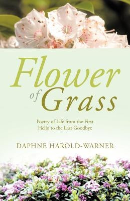 Flower of Grass: Poetry of Life from the First Hello to the Last Goodbye by Harold-Warner, Daphne