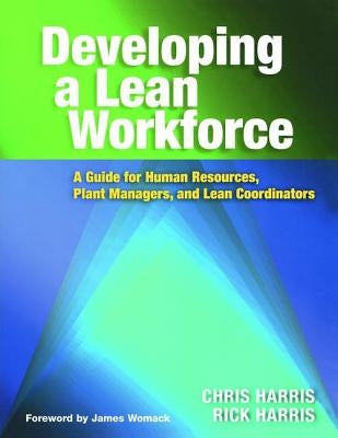 Developing a Lean Workforce: A Guide for Human Resources, Plant Managers, and Lean Coordinators by Harris, Chris