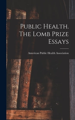 Public Health. The Lomb Prize Essays by Public Health Association, American