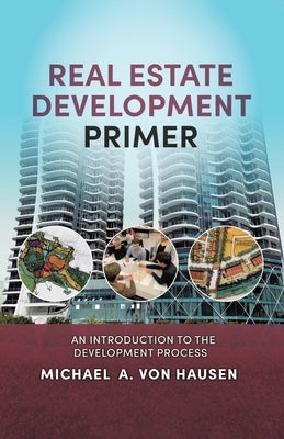 Real Estate Development Primer: An Introduction to Development Process by Von Hausen, Michael A.