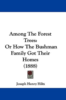 Among The Forest Trees: Or How The Bushman Family Got Their Homes (1888) by Hilts, Joseph Henry