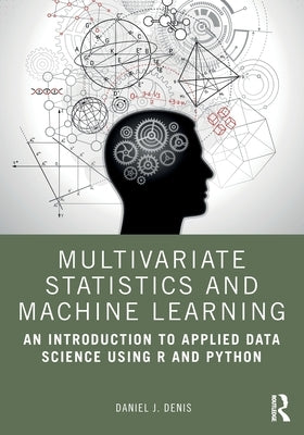 Multivariate Statistics and Machine Learning: An Introduction to Applied Data Science Using R and Python by Denis, Daniel J.