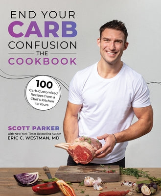 End Your Carb Confusion: The Cookbook: 100 Carb-Customized Recipes from a Chef's Kitchen to Yours by Parker, Scott