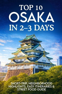 Top 10 Osaka in 2-3 Days: Short-Trip, Neighborhood Highlights, Easy Itineraries & Street Food Guide by Atlas, Kaia