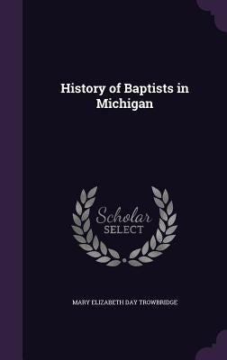 History of Baptists in Michigan by Trowbridge, Mary Elizabeth Day