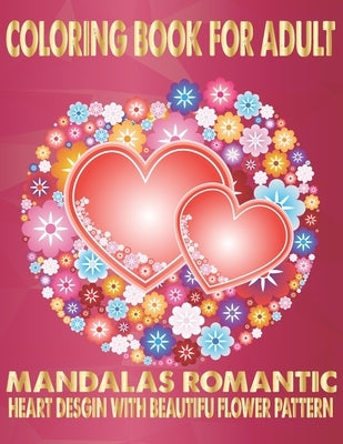Coloring Book For Adult Mandalas Romantic Heart Design With Flower Pattern: World's Most Beautiful Mandalas for Stress Relief and Relaxation by Book House, The Universal