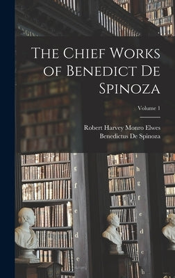 The Chief Works of Benedict De Spinoza; Volume 1 by De Spinoza, Benedictus