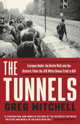 The Tunnels: Escapes Under the Berlin Wall and the Historic Films the JFK White House Tried to Kill by Mitchell, Greg