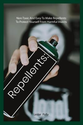 Repellents: Non-Toxic And Easy To Make Repellents To Protect Yourself From Harmful Insects by Polly, Lester