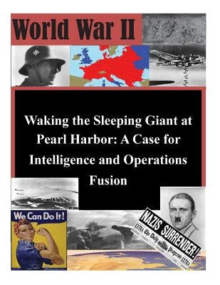Waking the Sleeping Giant at Pearl Harbor: A Case for Intelligence and Operations Fusion by United States Army Command and General S