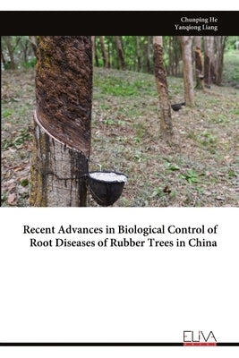 Recent Advances in Biological Control of Root Diseases of Rubber Trees in China by He, Chunping