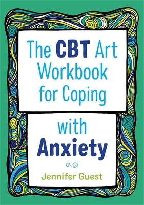 The CBT Art Workbook for Coping with Anxiety by Guest, Jennifer