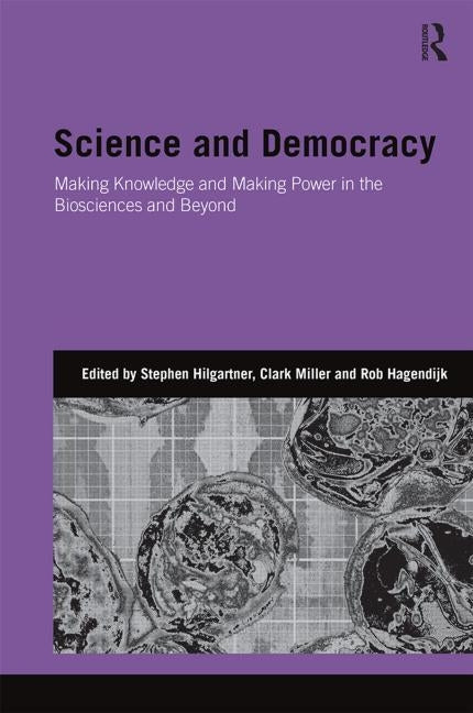 Science and Democracy: Making Knowledge and Making Power in the Biosciences and Beyond by Hilgartner, Stephen