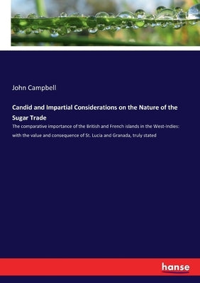Candid and Impartial Considerations on the Nature of the Sugar Trade: The comparative importance of the British and French islands in the West-Indies: by Campbell, John