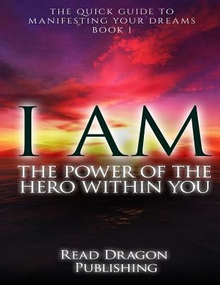 I Am: The Power of the Hero within You: Plus 3 bonus books: The Quick Guide to Manifesting You Dreams by Publishing, Read Dragon