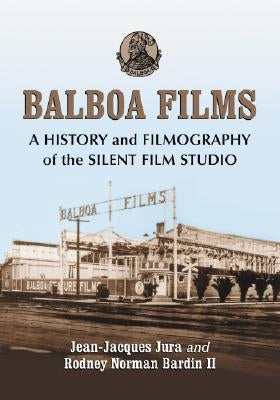 Balboa Films: A History and Filmography of the Silent Film Studio by Jura, Jean-Jacques