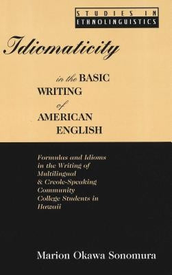 Idiomaticity in the Basic Writing of American English: Formulas and Idioms in the Writing of Multilingual and Creole-Speaking Community College Studen by Gilbert, Glenn