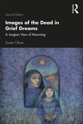 Images of the Dead in Grief Dreams: A Jungian View of Mourning by Olson, Susan