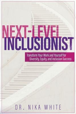 Next Level Inclusionist: Transform Your Work and Yourself for Diversity, Equity, and Inclusion Success by White, Nika