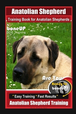 Anatolian Shepherd Training Book for Anatolian Shepherds By BoneUP DOG Training, Are You Ready to Bone Up? Easy Training * Fast Results, Anatolian She by Kane, Karen Douglas