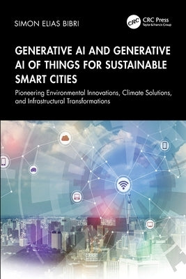 Generative AI and Generative AI of Things for Sustainable Smart Cities: Pioneering Environmental Innovations, Climate Solutions, and Infrastructural T by Bibri, Simon Elias