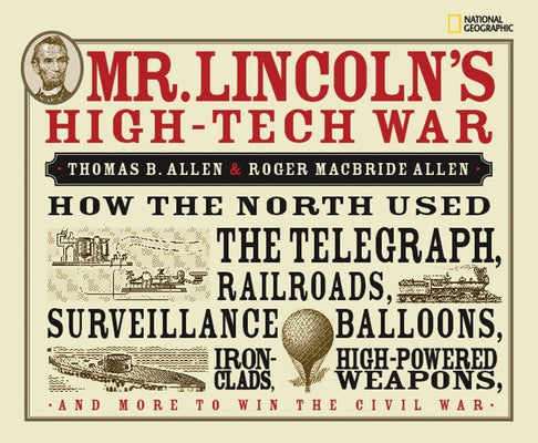 Mr. Lincoln's High-Tech War: How the North Used the Telegraph, Railroads, Surveillance Balloons, Ironclads, High-Powered Weapons, and More to Win t by Allen, Roger