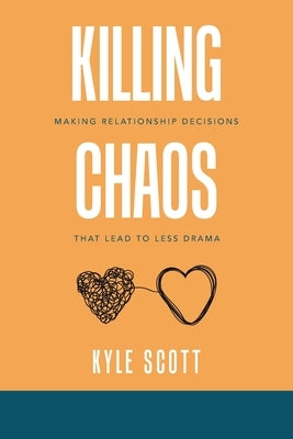 Killing Chaos: Making Relationship Decisions That Lead to Less Drama by Scott, Kyle