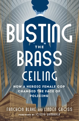 Busting the Brass Ceiling: How a Heroic Female Cop Changed the Face of Policing by Blake, Fanchon