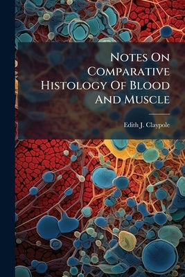 Notes On Comparative Histology Of Blood And Muscle by Claypole, Edith J.