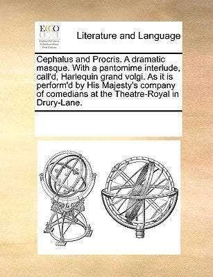 Cephalus and Procris. a Dramatic Masque. with a Pantomime Interlude, Call'd, Harlequin Grand Volgi. as It Is Perform'd by His Majesty's Company of Com by Multiple Contributors