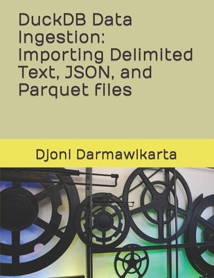DuckDB Data Ingestion Importing Delimited Text, JSON, and Parquet files by Darmawikarta, Djoni